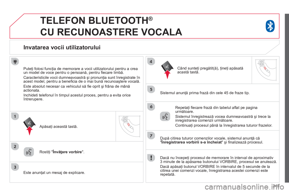 CITROEN C4 AIRCROSS 2014  Ghiduri De Utilizare (in Romanian) 245
   
 
 
 
TELEFON BLUETOOTH ® 
 
CU RECUNOASTERE VOCALA 
   
 
 
 
 
 
 
Invatarea vocii utilizatorului 
 
 
Puteţi folosi funcţia de memorare a vocii utilizatorului pentru a crea 
un model de 