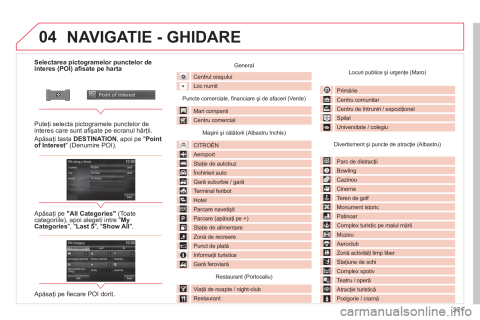 CITROEN C4 AIRCROSS 2014 Ghiduri De Utilizare (in Romanian) 271
04
Selectarea pictogramelor punctelor de
interes (POI) afi sate pe harta
Puteţi selecta pictogramele punctelor de
interes care sunt afi şate CITROEN C4 AIRCROSS 2014 Ghiduri De Utilizare (in Romanian) 271
04
Selectarea pictogramelor punctelor de
interes (POI) afi sate pe harta
Puteţi selecta pictogramele punctelor de
interes care sunt afi şate