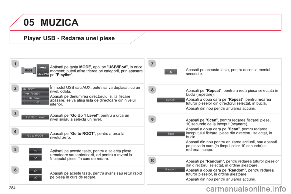 CITROEN C4 AIRCROSS 2014  Ghiduri De Utilizare (in Romanian) 284
05
   
 
 
 
 
 
 
 
 
 
 
 
 
 
 
 
 
 
 
 
 
Player USB - Redarea unei piese 
 
 
Apăsaţi pe tasta  MODE 
, apoi pe " USB/iPod 
", in orice 
moment; puteti aﬁ sa trierea pe categorii, prin a