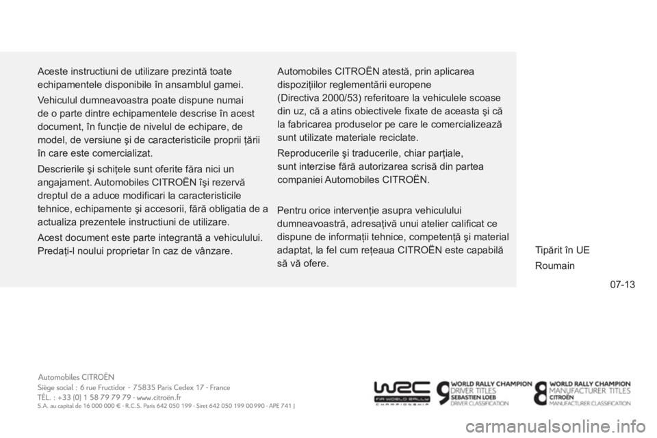 CITROEN C4 AIRCROSS 2014  Ghiduri De Utilizare (in Romanian) 07-13
  Aceste instructiuni de utilizare prezintă toate 
echipamentele disponibile în ansamblul gamei. 
  Vehiculul dumneavoastra poate dispune numai 
de o parte dintre echipamentele descrise în ac