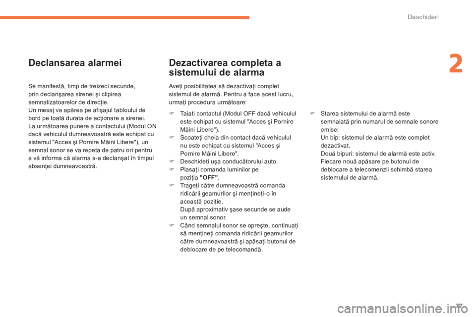 CITROEN C4 AIRCROSS 2014  Ghiduri De Utilizare (in Romanian) 77
2
Deschideri
   
Declansarea alarmei 
 
 
Se manifestă, timp de treizeci secunde, 
prin declanşarea sirenei şi clipirea 
semnalizatoarelor de direcţie. 
  Un mesaj va apărea pe afişajul tablo