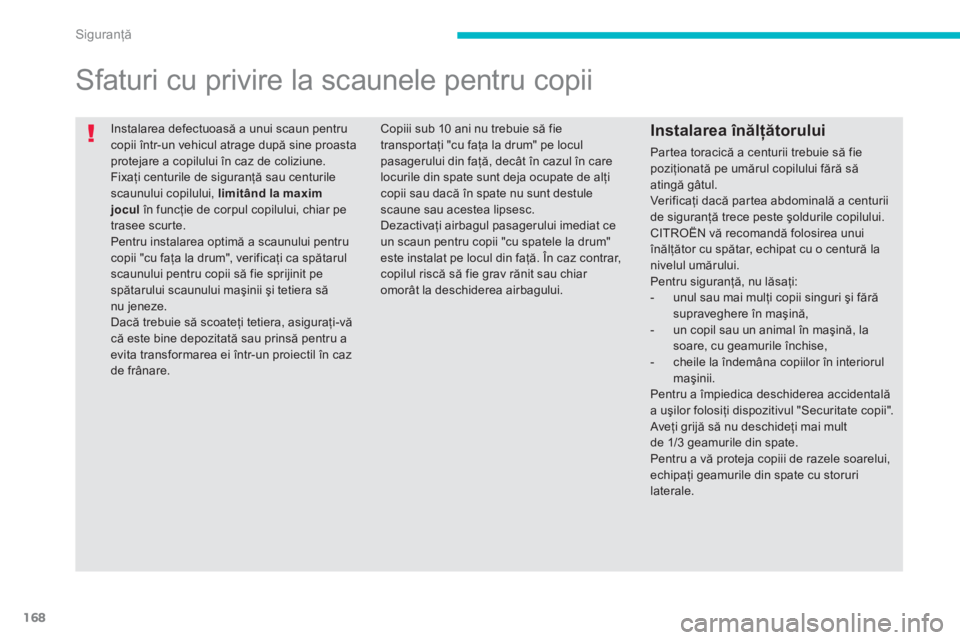 CITROEN C4 AIRCROSS 2013  Ghiduri De Utilizare (in Romanian) 168
Siguranţă
 
Instalarea defectuoasă a unui scaun pentru copii într-un vehicul atrage după sine proasta protejare a copilului în caz de coliziune. Fixaţi centurile de siguranţă sau centuril