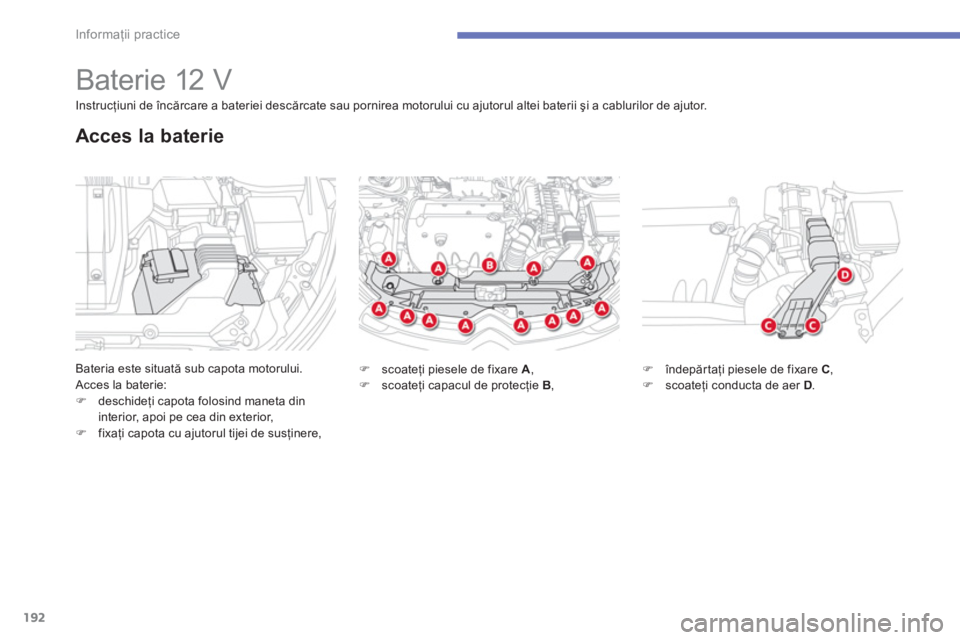 CITROEN C4 AIRCROSS 2013  Ghiduri De Utilizare (in Romanian) 192
Informaţii practice
 
 
 
 
 
 
 
 
 
 
 
 
Baterie 12 V 
Bateria este situată sub capota motorului.
 Acces la baterie: �)deschideţi capota folosind maneta dininterior, apoi pe cea din exterior