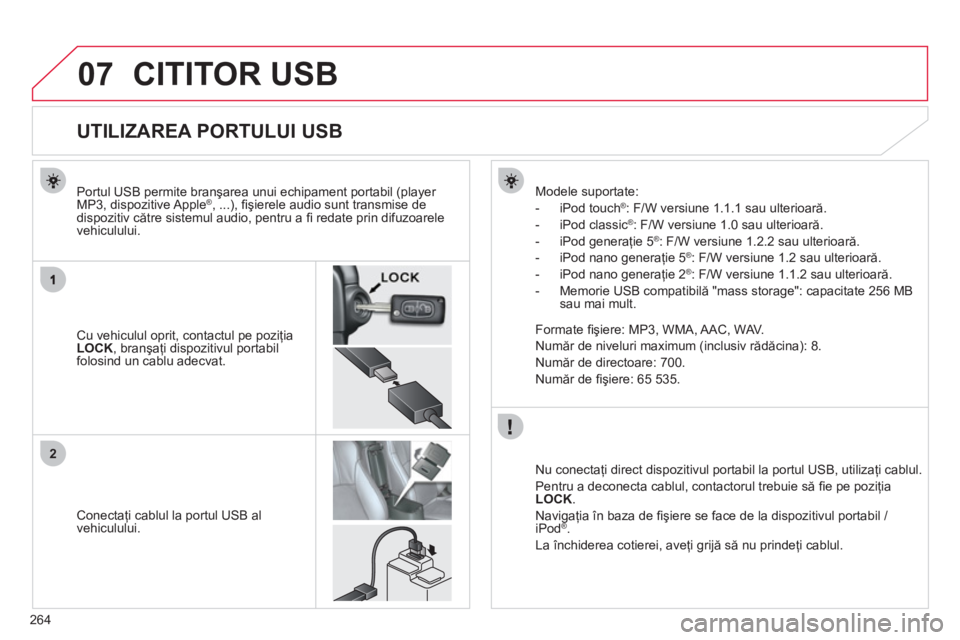 CITROEN C4 AIRCROSS 2013  Ghiduri De Utilizare (in Romanian) 264
07
2
CITITOR USB 
   
 
 
 
 
 
 
 
 
 
 
 
 
 
 
 
 
 
 
 
 
UTILIZAREA PORTULUI USB 
 
 
Cu vehiculul oprit, contactul pe poziţia LOCK 
, branşaţi dispozitivul portabil 
folosind un cablu ade
