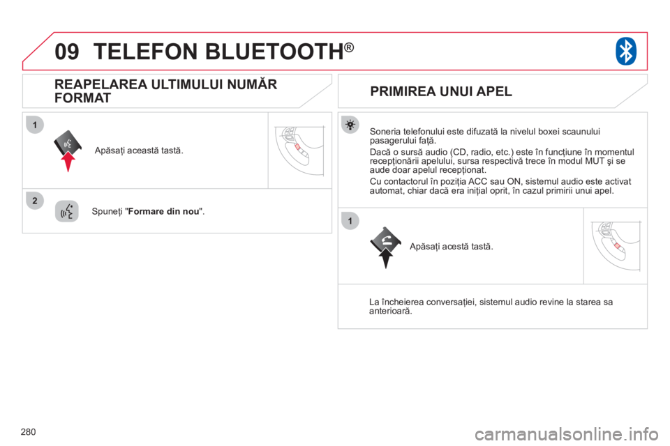 CITROEN C4 AIRCROSS 2013  Ghiduri De Utilizare (in Romanian) 280
09
1
2
1
TELEFON BLUETOOTH ®
   Soneria telefonului este difuzată la nivelul boxei scaunuluipasagerului faţă. 
  Dacă o sursă audio 
(CD, radio, etc.) este în funcţiune 