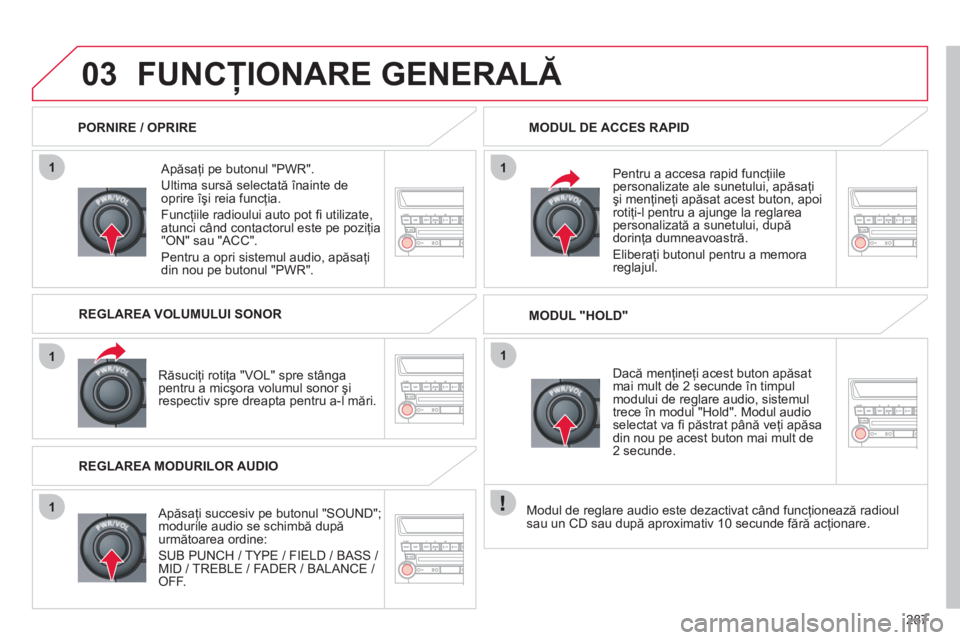 CITROEN C4 AIRCROSS 2013  Ghiduri De Utilizare (in Romanian) 287
1
1
1
11
03FUNCŢIONARE GENERALĂ 
 
 Apăsaţi pe butonul "PWR". 
 
Ultima sursă selectată înainte de 
oprire îşi reia funcţia. 
  Func
ţiile radioului auto pot ﬁ  utilizate,
atunci cân