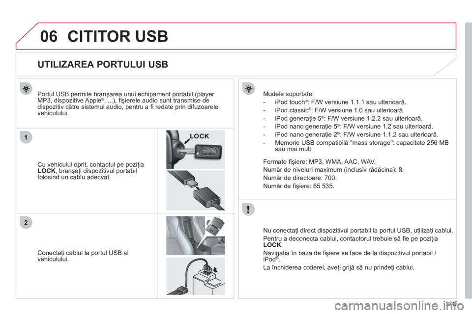 CITROEN C4 AIRCROSS 2013  Ghiduri De Utilizare (in Romanian) 305
06
2
CITITOR USB 
   
 
 
 
 
 
 
 
 
 
 
 
 
 
 
 
 
 
 
 
 
UTILIZAREA PORTULUI USB 
Cu vehiculul oprit, contactul pe poziţia LOCK 
, branşaţi dispozitivul portabilfolosind un cablu adecvat. 