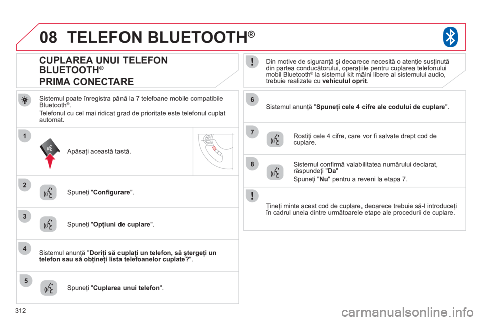 CITROEN C4 AIRCROSS 2013  Ghiduri De Utilizare (in Romanian) 312
08
2
4
1
6
8
3
5
7
TELEFON BLUETOOTH ®
Sistemul poate înregistra până la 7 telefoane mobile compatibileBluetooth ®. 
Telefonul cu cel mai ridicat 
grad de prioritate este telefonul cuplat aut