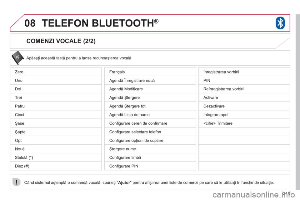 CITROEN C4 AIRCROSS 2013  Ghiduri De Utilizare (in Romanian) 319
08TELEFON BLUETOOTH ®
   
COMENZI VOCALE (2/2) 
 Apăsaţi această tastă pentru a lansa recunoaşterea vocală. 
Când sistemul aşteaptă o comandă vocală, spuneţi " Ajutor" pentru aﬁ şa