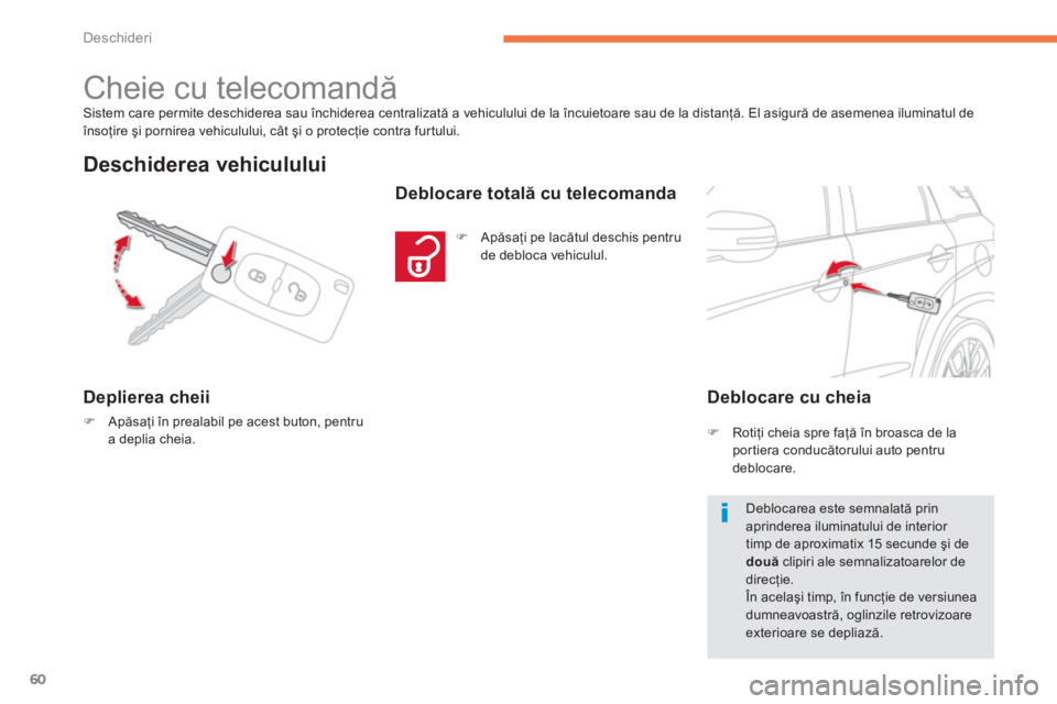 CITROEN C4 AIRCROSS 2013  Ghiduri De Utilizare (in Romanian) 60
Deschideri
Sistem care permite deschiderea sau închiderea centralizată a vehiculului de la încuietoare sau de la distanţă. El asigură de asemenea iluminatul de însoţire şi pornirea vehicul