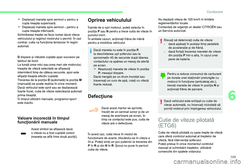 CITROEN C4 CACTUS 2019 Ghiduri De Utilizare (in Romanian) 103
F Deplasați maneta spre semnul + pentru a cupla treapta superioară.
F
D
eplasați maneta spre semnul – pentru a
cupla treapta inferioară.
Schimbarea treptei se face numai dacă viteza
ve CITROEN C4 CACTUS 2019 Ghiduri De Utilizare (in Romanian) 103
F Deplasați maneta spre semnul + pentru a cupla treapta superioară.
F
D
eplasați maneta spre semnul – pentru a
cupla treapta inferioară.
Schimbarea treptei se face numai dacă viteza
ve