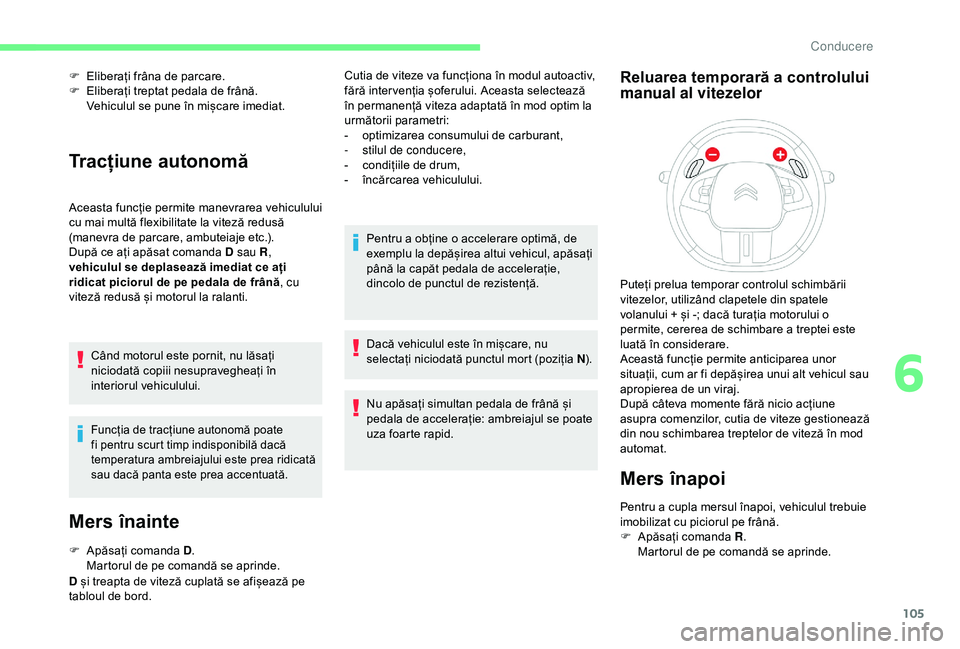 CITROEN C4 CACTUS 2019 Ghiduri De Utilizare (in Romanian) 105
F Eliberați frâna de parcare.
F E liberați treptat pedala de frână.
Vehiculul se pune în mișcare imediat.
Tracțiune autonomă
Aceasta funcție permite manevrarea vehiculului
cu mai mult CITROEN C4 CACTUS 2019 Ghiduri De Utilizare (in Romanian) 105
F Eliberați frâna de parcare.
F E liberați treptat pedala de frână.
Vehiculul se pune în mișcare imediat.
Tracțiune autonomă
Aceasta funcție permite manevrarea vehiculului
cu mai mult
