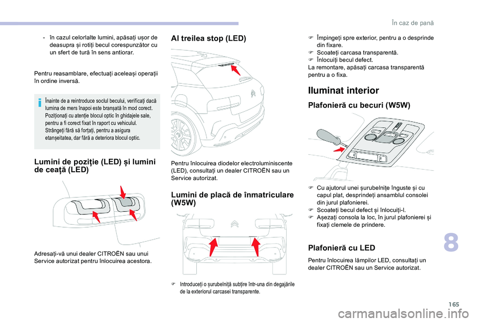 CITROEN C4 CACTUS 2019  Ghiduri De Utilizare (in Romanian) 165
Pentru reasamblare, efectuați aceleași operații 
în ordine inversă.
Înainte de a reintroduce soclul becului, verificați dacă 
lumina de mers înapoi este branșată în mod corect.
Poziți