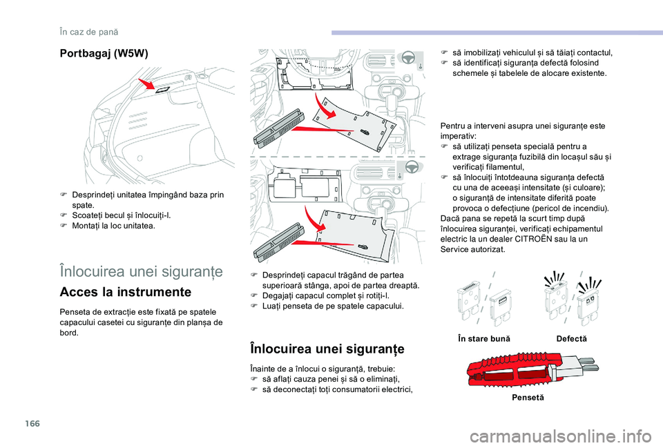 CITROEN C4 CACTUS 2019  Ghiduri De Utilizare (in Romanian) 166
Portbagaj (W5W)
F Desprindeți unitatea împingând baza prin spate.
F
 
S
 coateți becul și înlocuiți-l.
F
 
M
 ontați la loc unitatea.
Înlocuirea unei siguranțe
Acces la instrumente
Pense