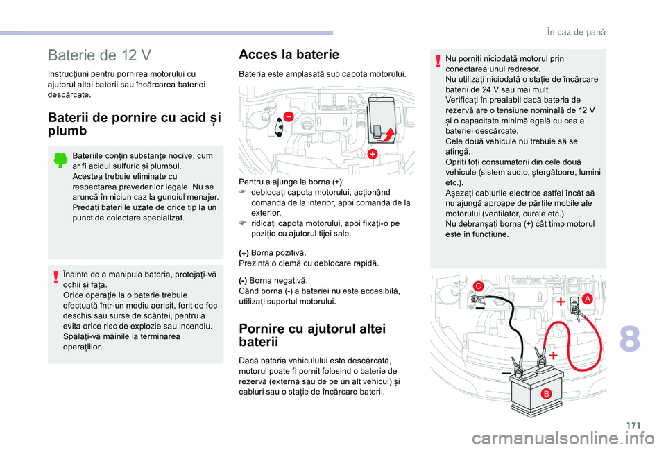 CITROEN C4 CACTUS 2019 Ghiduri De Utilizare (in Romanian) 171
Nu porniți niciodată motorul prin
conectarea unui redresor.
Nu utilizați niciodată o stație de încărcare
baterii de 24 V sau mai mult.
Verificați în prealabil dacă bateria de
rezer v CITROEN C4 CACTUS 2019 Ghiduri De Utilizare (in Romanian) 171
Nu porniți niciodată motorul prin
conectarea unui redresor.
Nu utilizați niciodată o stație de încărcare
baterii de 24 V sau mai mult.
Verificați în prealabil dacă bateria de
rezer v