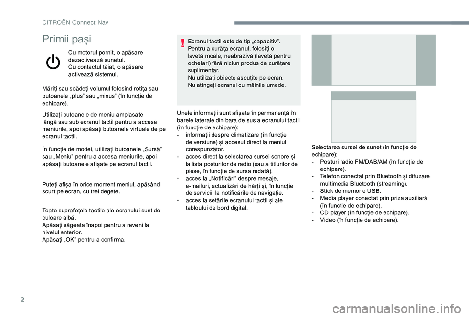 CITROEN C4 CACTUS 2019 Ghiduri De Utilizare (in Romanian) 2
Primii pași
Cu motorul pornit, o apăsare
dezactivează sunetul.
Cu contactul tăiat, o apăsare
activează sistemul.
Măriți sau scădeți volumul folosind rotița sau
butoanele „plus” sau CITROEN C4 CACTUS 2019 Ghiduri De Utilizare (in Romanian) 2
Primii pași
Cu motorul pornit, o apăsare
dezactivează sunetul.
Cu contactul tăiat, o apăsare
activează sistemul.
Măriți sau scădeți volumul folosind rotița sau
butoanele „plus” sau