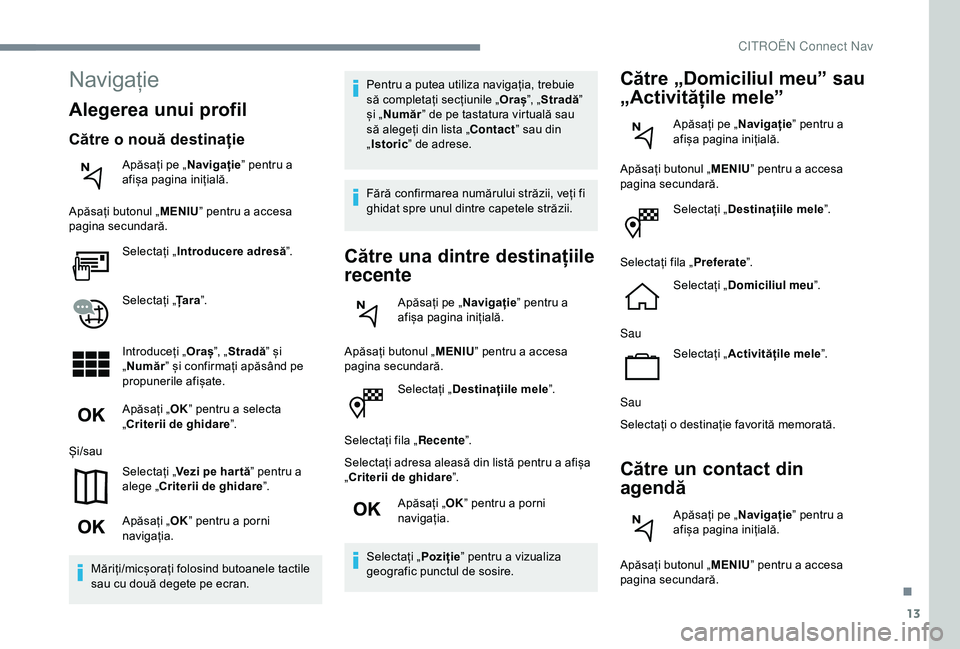 CITROEN C4 CACTUS 2019 Ghiduri De Utilizare (in Romanian) 13
Selectați „Destinațiile mele ”.
Selectați fila „ Recente”.
Selectați adresa aleasă din listă pentru a afișa
„Criterii de ghidare ”.
Apăsați „ OK” pentru a porni
navigați CITROEN C4 CACTUS 2019 Ghiduri De Utilizare (in Romanian) 13
Selectați „Destinațiile mele ”.
Selectați fila „ Recente”.
Selectați adresa aleasă din listă pentru a afișa
„Criterii de ghidare ”.
Apăsați „ OK” pentru a porni
navigați