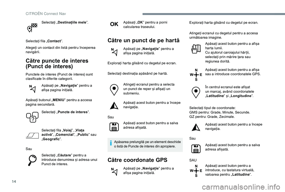 CITROEN C4 CACTUS 2019 Ghiduri De Utilizare (in Romanian) 14
Selectați „Destinațiile mele ”.
Selectați fila „Contact ”.
Alegeți un contact din listă pentru începerea
navigării.
Către puncte de interes
(Punct de interes)
Punctele de interes CITROEN C4 CACTUS 2019 Ghiduri De Utilizare (in Romanian) 14
Selectați „Destinațiile mele ”.
Selectați fila „Contact ”.
Alegeți un contact din listă pentru începerea
navigării.
Către puncte de interes
(Punct de interes)
Punctele de interes