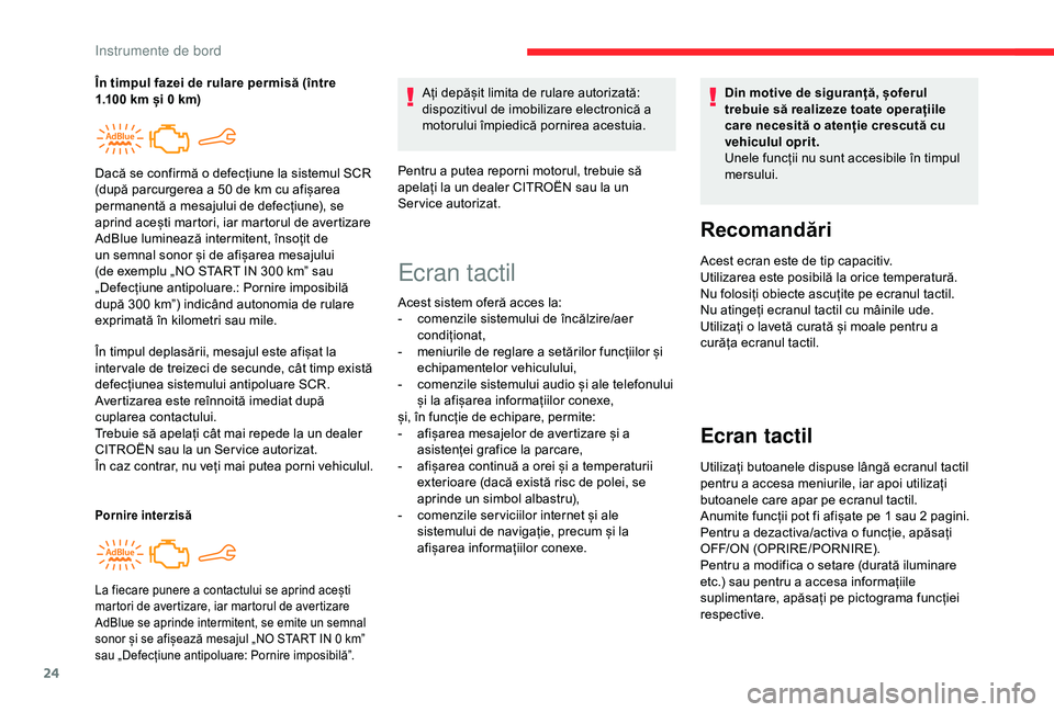 CITROEN C4 CACTUS 2019  Ghiduri De Utilizare (in Romanian) 24
În timpul deplasării, mesajul este afișat la 
inter vale de treizeci de secunde, cât timp există 
defecțiunea sistemului antipoluare SCR.
Avertizarea este reînnoită imediat după 
cuplarea 