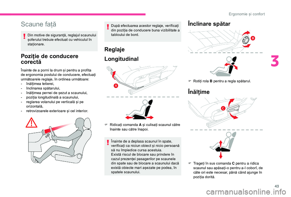 CITROEN C4 CACTUS 2019  Ghiduri De Utilizare (in Romanian) 43
Scaune față
Din motive de siguranță, reglajul scaunului 
șoferului trebuie efectuat cu vehiculul în 
staționare.
Poziție de conducere 
corectă
Înainte de a porni la drum și pentru a prof