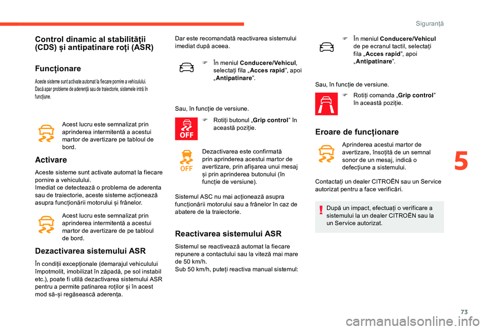 CITROEN C4 CACTUS 2019 Ghiduri De Utilizare (in Romanian) 73
Control dinamic al stabilității
(CDS) și antipatinare roți (ASR)
Funcționare
Aceste sisteme sunt activate automat la fiecare pornire a vehiculului.
Dacă apar probleme de aderență sau de tr CITROEN C4 CACTUS 2019 Ghiduri De Utilizare (in Romanian) 73
Control dinamic al stabilității
(CDS) și antipatinare roți (ASR)
Funcționare
Aceste sisteme sunt activate automat la fiecare pornire a vehiculului.
Dacă apar probleme de aderență sau de tr