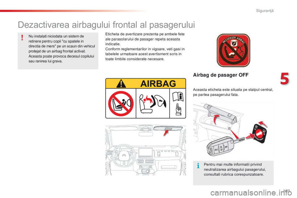 CITROEN C4 CACTUS 2018  Ghiduri De Utilizare (in Romanian) 107
C4-cactus_ro_Chap05_securite_ed01-2016
Airbag de pasager OFF
Eticheta de avertizare prezenta pe ambele fete 
ale parasolarului de pasager repeta aceasta 
indicatie.
Conform reglementarilor in vigo