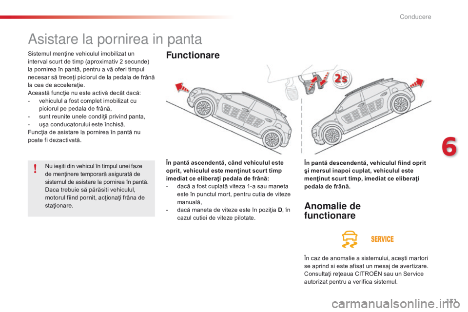 CITROEN C4 CACTUS 2018  Ghiduri De Utilizare (in Romanian) 131
C4-cactus_ro_Chap06_conduite_ed01-2016
Asistare la pornirea in panta
Sistemul menţine vehiculul imobilizat un 
interval scurt de timp (aproximativ 2 secunde) 
la pornirea în pantă, pentru a vă