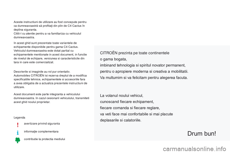 CITROEN C4 CACTUS 2018  Ghiduri De Utilizare (in Romanian) Legendaavertizare privind siguranta
informaţie complementara
contributie la protectia mediului
Citroën  prezinta pe toate continentele
o gama bogata,
imbinand tehnologia si spiritul novator permanen