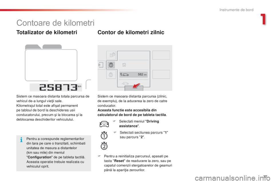 CITROEN C4 CACTUS 2018  Ghiduri De Utilizare (in Romanian) 37
C4-cactus_ro_Chap01_Instruments-de-bord_ed01-2016
Totalizator de kilometri
Sistem ce masoara distanta totala parcursa de 
vehicul de-a lungul vieţii sale.
Kilometrajul total este afişat permanent