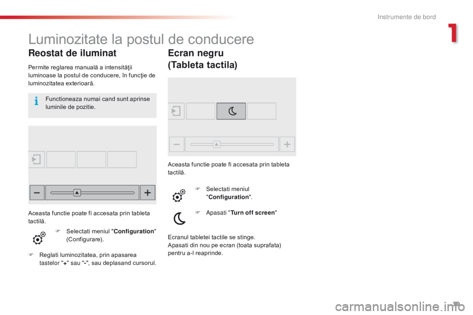 CITROEN C4 CACTUS 2018  Ghiduri De Utilizare (in Romanian) 39
C4-cactus_ro_Chap01_Instruments-de-bord_ed01-2016
Luminozitate la postul de conducere
Reostat de iluminat
Permite reglarea manuală a intensităţii 
luminoase la postul de conducere, în funcţie 