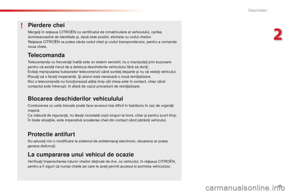 CITROEN C4 CACTUS 2018  Ghiduri De Utilizare (in Romanian) 43
C4-cactus_ro_Chap02_ouvertures_ed01-2016
Pierdere chei
Mergeţi în reţeaua CITROËN cu certificatul de inmatriculare al vehiculului, cartea 
dumneavoastră de identitate şi, dacă este posibil, 