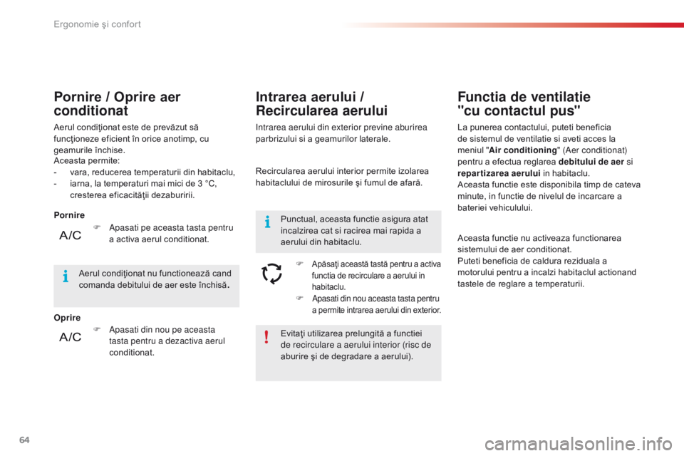 CITROEN C4 CACTUS 2018  Ghiduri De Utilizare (in Romanian) 64
C4-cactus_ro_Chap03_Ergonomie-et-confort_ed01-2016
Evitaţi utilizarea prelungită a functiei 
de recirculare a aerului interior (risc de 
aburire şi de degradare a aerului).
Aceasta permite:
-
 v