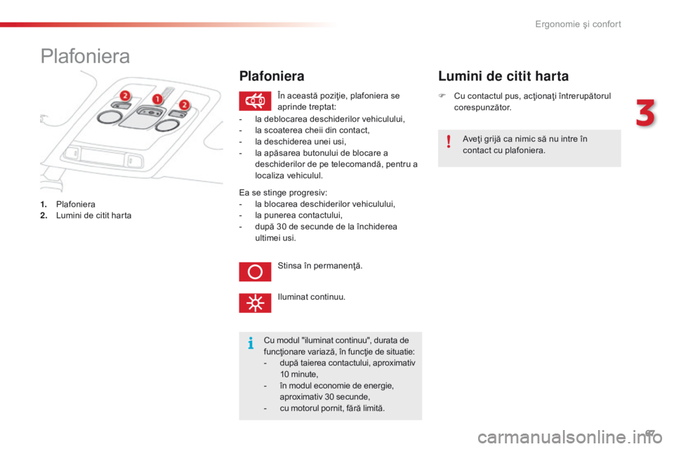 CITROEN C4 CACTUS 2018 Ghiduri De Utilizare (in Romanian) 67
C4-cactus_ro_Chap03_Ergonomie-et-confort_ed01-2016
Plafoniera
1. Plafoniera
2. Lu mini de citit harta F
Cu c
ontactul pus, acţionaţi întrerupătorul
corespunzător.
Lumini de citit harta
Cu m CITROEN C4 CACTUS 2018 Ghiduri De Utilizare (in Romanian) 67
C4-cactus_ro_Chap03_Ergonomie-et-confort_ed01-2016
Plafoniera
1. Plafoniera
2. Lu mini de citit harta F
Cu c
ontactul pus, acţionaţi întrerupătorul
corespunzător.
Lumini de citit harta
Cu m