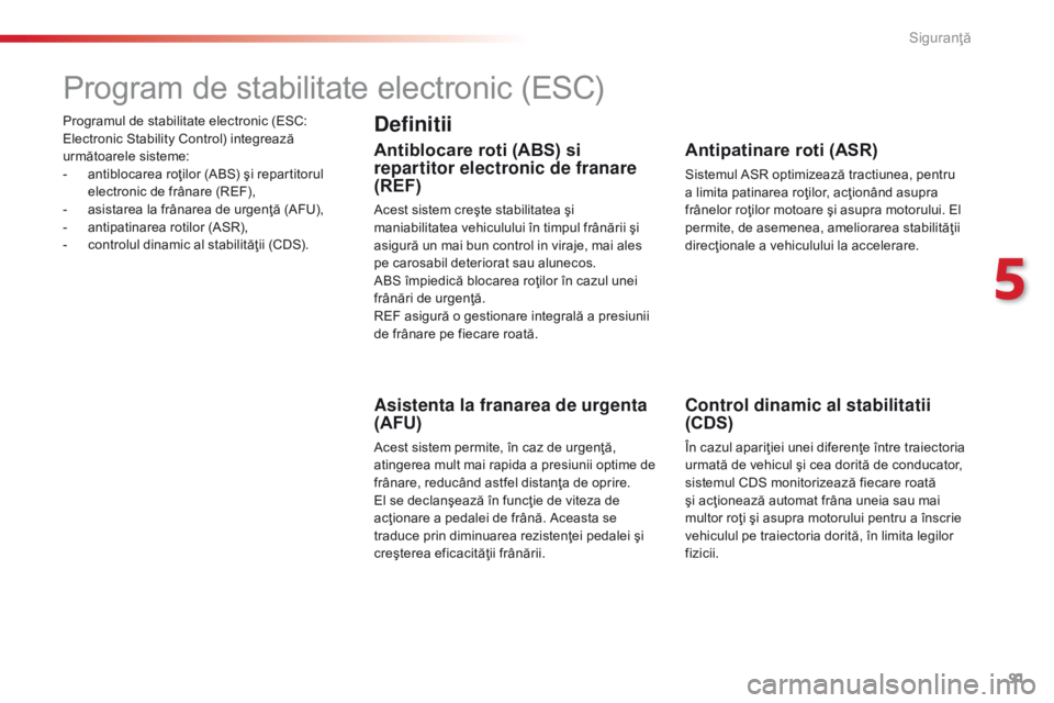 CITROEN C4 CACTUS 2018 Ghiduri De Utilizare (in Romanian) 91
C4-cactus_ro_Chap05_securite_ed01-2016
Programul de stabilitate electronic (ESC:
Electronic Stability Control) integrează
următoarele sisteme:
-
an
tiblocarea roţilor (ABS) şi repartitorul
CITROEN C4 CACTUS 2018 Ghiduri De Utilizare (in Romanian) 91
C4-cactus_ro_Chap05_securite_ed01-2016
Programul de stabilitate electronic (ESC:
Electronic Stability Control) integrează
următoarele sisteme:
-
an
tiblocarea roţilor (ABS) şi repartitorul