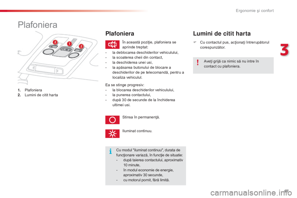 CITROEN C4 CACTUS 2016 Ghiduri De Utilizare (in Romanian) 67
C4-cactus_ro_Chap03_Ergonomie-et-confort_ed01-2015
Plafoniera
1. Plafoniera
2. Lumini de citit harta F
C
u contactul pus, acţionaţi întrerupătorul
corespunzător.
Lumini de citit harta
Cu m CITROEN C4 CACTUS 2016 Ghiduri De Utilizare (in Romanian) 67
C4-cactus_ro_Chap03_Ergonomie-et-confort_ed01-2015
Plafoniera
1. Plafoniera
2. Lumini de citit harta F
C
u contactul pus, acţionaţi întrerupătorul
corespunzător.
Lumini de citit harta
Cu m