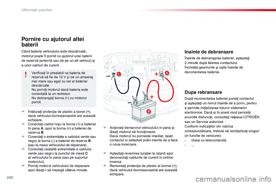 CITROEN C4 CACTUS 2015 Ghiduri De Utilizare (in Romanian) 200
C4-cactus_ro_Chap09_info-pratiques_ed02-2014
Când bateria vehiculului este descărcată,
motorul poate fi pornit cu ajutorul unei baterii
de rezervă (externă sau de pe un alt vehicul) şi
a CITROEN C4 CACTUS 2015 Ghiduri De Utilizare (in Romanian) 200
C4-cactus_ro_Chap09_info-pratiques_ed02-2014
Când bateria vehiculului este descărcată,
motorul poate fi pornit cu ajutorul unei baterii
de rezervă (externă sau de pe un alt vehicul) şi
a