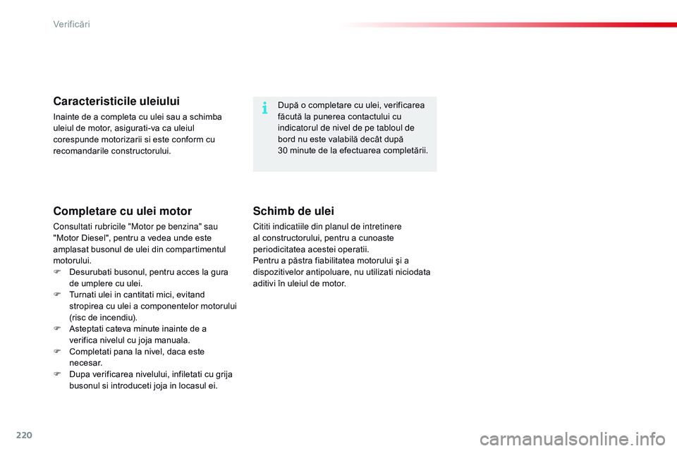 CITROEN C4 CACTUS 2015 Ghiduri De Utilizare (in Romanian) 220
C4-cactus_ro_Chap10_verifications_ed02-2014
După o completare cu ulei, verificarea
făcută la punerea contactului cu
indicatorul de nivel de pe tabloul de
bord nu este valabilă decât după CITROEN C4 CACTUS 2015 Ghiduri De Utilizare (in Romanian) 220
C4-cactus_ro_Chap10_verifications_ed02-2014
După o completare cu ulei, verificarea
făcută la punerea contactului cu
indicatorul de nivel de pe tabloul de
bord nu este valabilă decât după