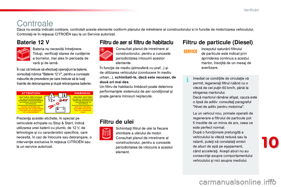 CITROEN C4 CACTUS 2015 Ghiduri De Utilizare (in Romanian) 223
C4-cactus_ro_Chap10_verifications_ed02-2014
Controale
Baterie 12 V
Bateria nu necesită întreţinere.
Totuşi, verificaţi starea de curăţenie
a bornelor, mai ales în perioada de
vară şi d CITROEN C4 CACTUS 2015 Ghiduri De Utilizare (in Romanian) 223
C4-cactus_ro_Chap10_verifications_ed02-2014
Controale
Baterie 12 V
Bateria nu necesită întreţinere.
Totuşi, verificaţi starea de curăţenie
a bornelor, mai ales în perioada de
vară şi d