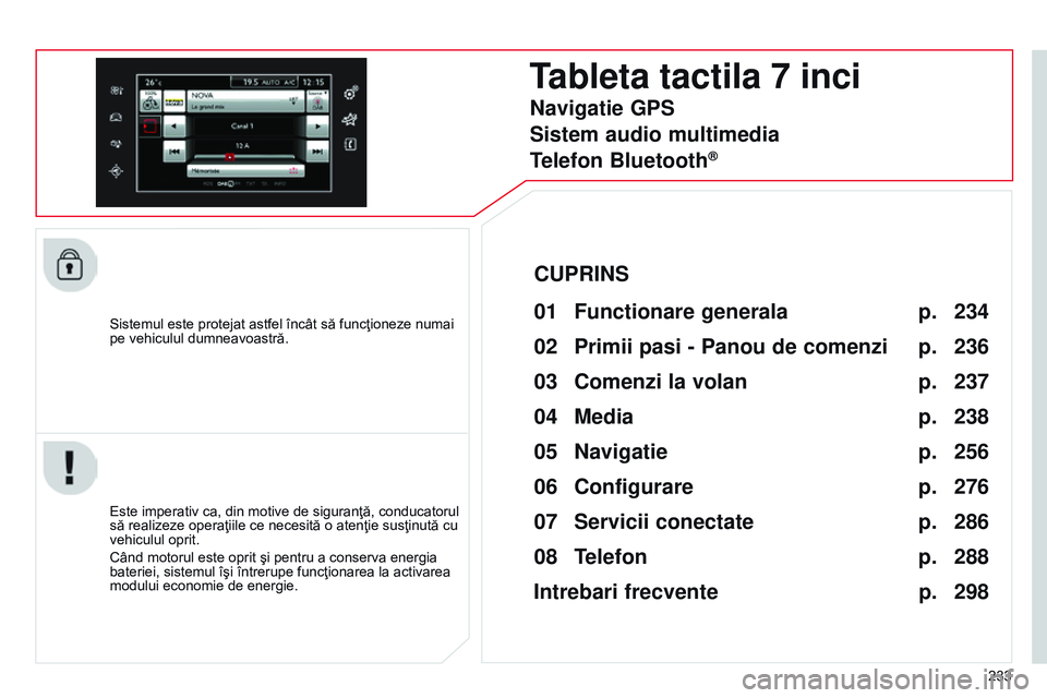 CITROEN C4 CACTUS 2015 Ghiduri De Utilizare (in Romanian) 233
Sistemul este protejat astfel încât să funcţioneze numai
pe vehiculul dumneavoastră.
Tableta tactila 7 inci
01 Functio
nare generala
Este imperativ ca, din motive de siguranţă, conducatoru CITROEN C4 CACTUS 2015 Ghiduri De Utilizare (in Romanian) 233
Sistemul este protejat astfel încât să funcţioneze numai
pe vehiculul dumneavoastră.
Tableta tactila 7 inci
01 Functio
nare generala
Este imperativ ca, din motive de siguranţă, conducatoru