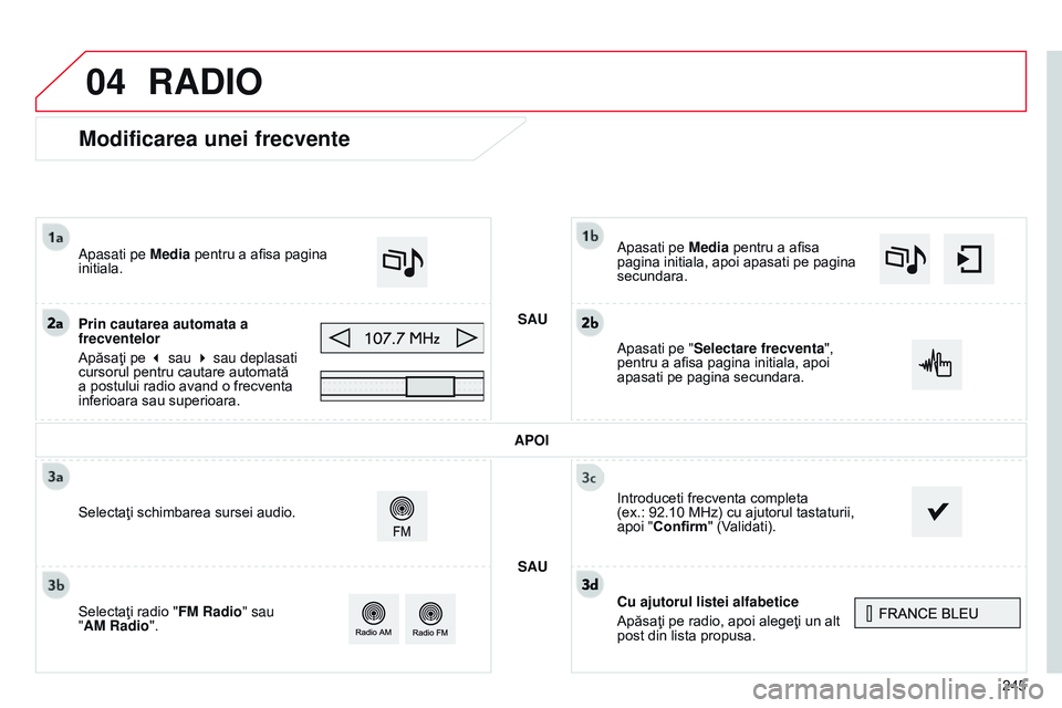 CITROEN C4 CACTUS 2015  Ghiduri De Utilizare (in Romanian) 04
245
Modificarea unei frecvente
Cu ajutorul listei alfabetice
Apăsaţi pe radio, apoi alegeţi un alt 
post din lista propusa.
a
pasati pe Media pentru a afisa 
pagina initiala, apoi apasati pe pag