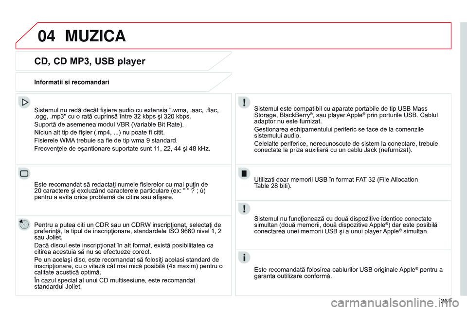 CITROEN C4 CACTUS 2015  Ghiduri De Utilizare (in Romanian) 04
251
CD, CD MP3, USB player
Sistemul nu redă decât fişiere audio cu extensia ".wma, .aac, .flac, 
.ogg, .mp3" cu o rată cuprinsă între 32 kbps şi 320 kbps.
Suportă de asemenea modul 