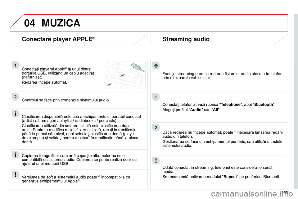 CITROEN C4 CACTUS 2015  Ghiduri De Utilizare (in Romanian) 04
253
Streaming audio
Funcţia streaming permite redarea fişierelor audio stocate în telefon 
prin difuzoarele vehiculului.
Conectaţi telefonul: vezi rubrica "Telephone", apoi "Bluetoo