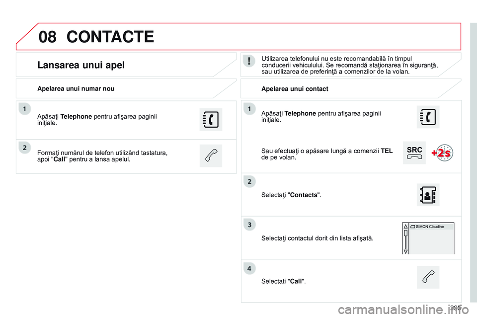 CITROEN C4 CACTUS 2015 Ghiduri De Utilizare (in Romanian) 08
295
Apăsaţi Telephone pentru afişarea paginii
iniţiale.
Apelarea unui numar nou
Apelarea unui contact
Lansarea unui apelUtilizarea telefonului nu este recomandabilă în timpul
conducerii veh CITROEN C4 CACTUS 2015 Ghiduri De Utilizare (in Romanian) 08
295
Apăsaţi Telephone pentru afişarea paginii
iniţiale.
Apelarea unui numar nou
Apelarea unui contact
Lansarea unui apelUtilizarea telefonului nu este recomandabilă în timpul
conducerii veh