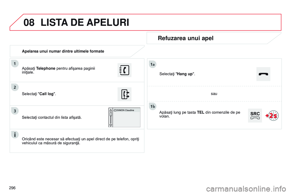 CITROEN C4 CACTUS 2015 Ghiduri De Utilizare (in Romanian) 08
296Apelarea unui numar dintre ultimele formate
Refuzarea unui apel
Oricând este necesar să efectuaţi un apel direct de pe telefon, opriţi
vehiculul ca măsură de siguranţă. Selectaţi " CITROEN C4 CACTUS 2015 Ghiduri De Utilizare (in Romanian) 08
296Apelarea unui numar dintre ultimele formate
Refuzarea unui apel
Oricând este necesar să efectuaţi un apel direct de pe telefon, opriţi
vehiculul ca măsură de siguranţă. Selectaţi "