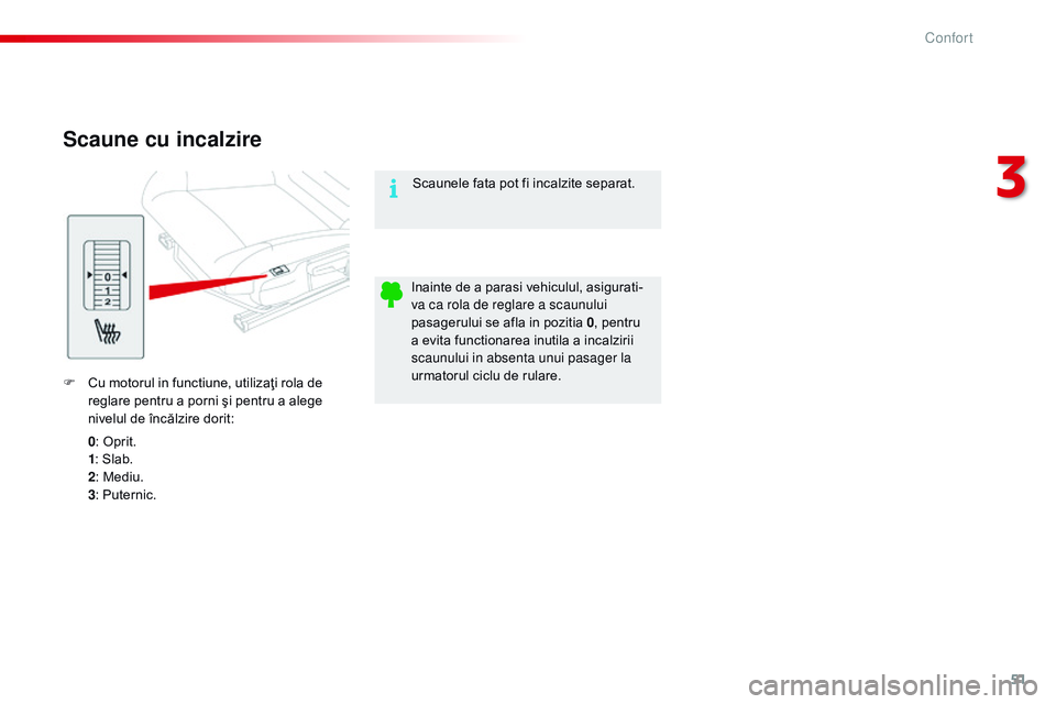 CITROEN C4 CACTUS 2015  Ghiduri De Utilizare (in Romanian) 51
C4-cactus_ro_Chap03_confort_ed02-2014
Scaune cu incalzire
F Cu motorul in functiune, utilizaţi rola de reglare pentru a porni şi pentru a alege 
nivelul de încălzire dorit:
0: Oprit.
1 : Slab.
