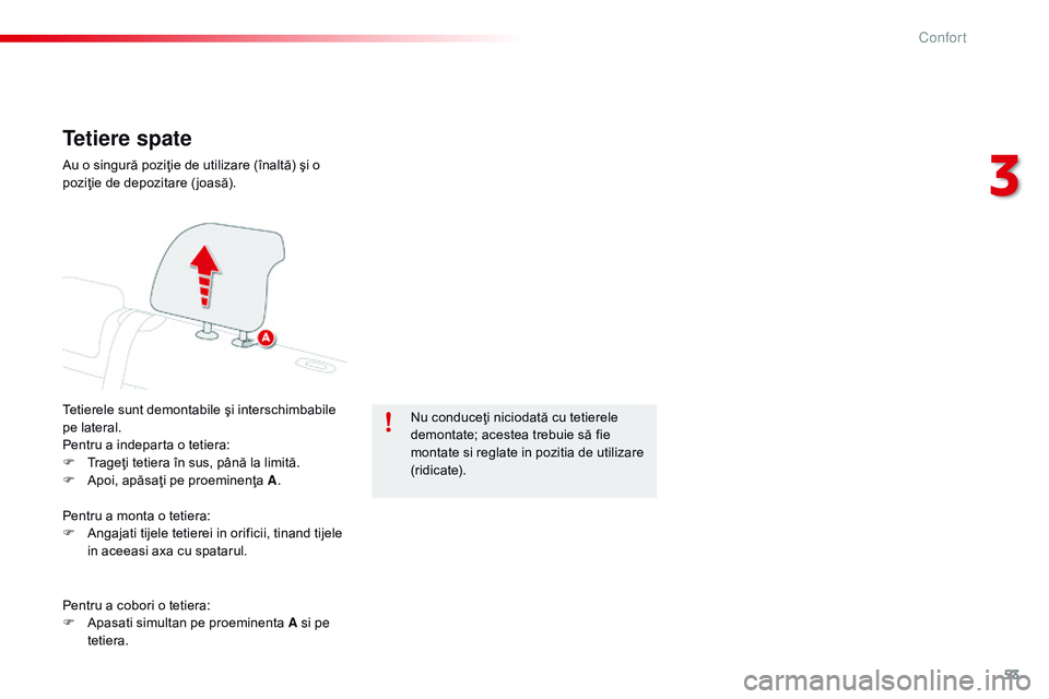 CITROEN C4 CACTUS 2015  Ghiduri De Utilizare (in Romanian) 53
C4-cactus_ro_Chap03_confort_ed02-2014
Tetiere spate
Tetierele sunt demontabile şi interschimbabile 
pe lateral.
Pentru a indeparta o tetiera:
F 
T
 rageţi tetiera în sus, până la limită.
F
 
