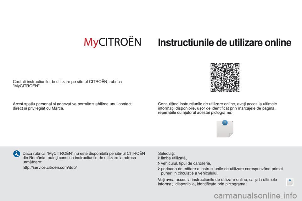 CITROEN C4 CACTUS 2014  Ghiduri De Utilizare (in Romanian) E3_ro_Chap00_couv_debut_ed01-2014
Instructiunile de utilizare online
Consultând instructiunile de utilizare online, aveţi acces la ultimele 
informaţii disponibile, uşor de identificat prin marcaj