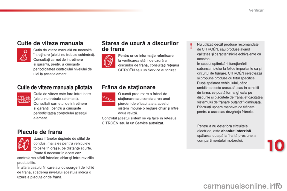 CITROEN C4 CACTUS 2014  Ghiduri De Utilizare (in Romanian) 227
E3_ro_Chap10_verifications_ed01-2014
Uzura frânelor depinde de stilul de 
condus, mai ales pentru vehiculele 
folosite în oraşe, pe distanţe scurte. 
Poate fi necesar în acest caz 
Placute de