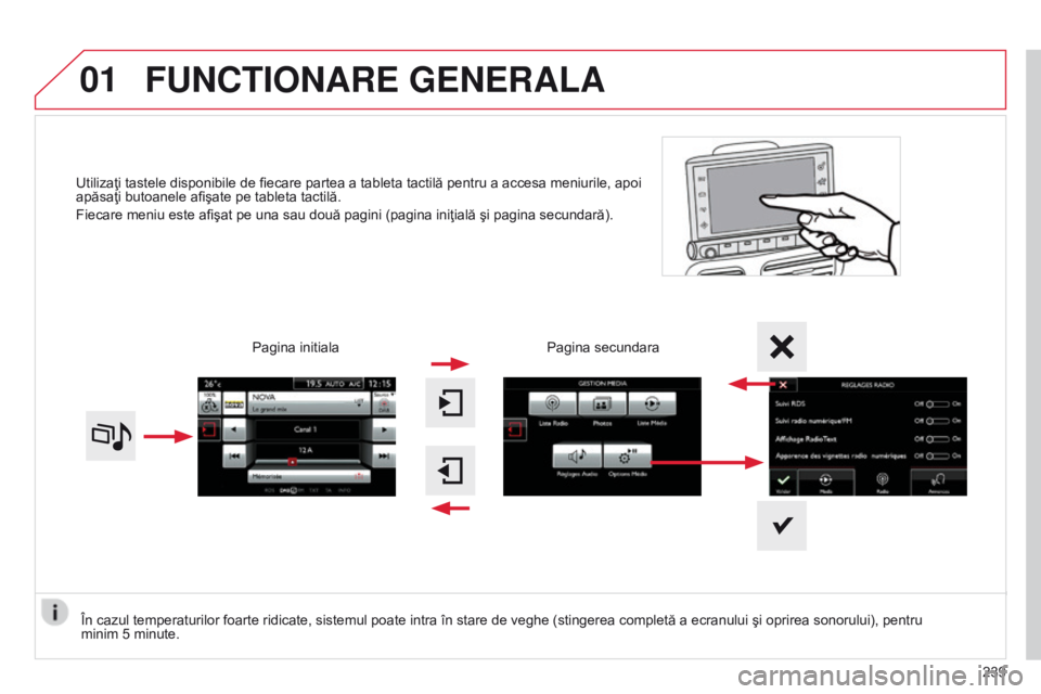 CITROEN C4 CACTUS 2014  Ghiduri De Utilizare (in Romanian) 01
E3_ro_Chap12b_SMEGplus_ed01-2014
Utilizaţi tastele disponibile de fiecare partea a tableta tactilă pentru a accesa meniurile, apoi 
apăsaţi butoanele afişate pe tableta tactilă.
Fiecare meniu