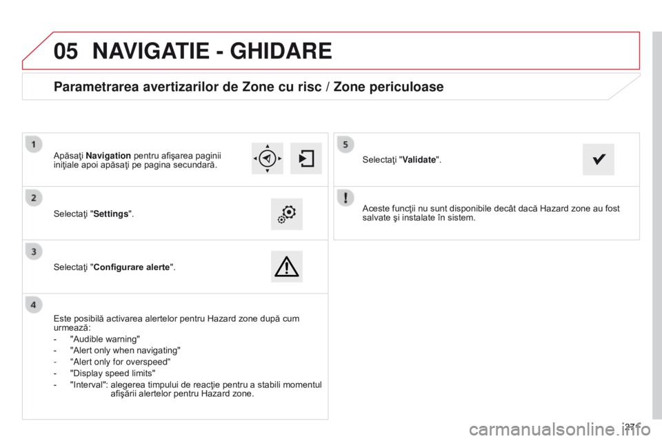 CITROEN C4 CACTUS 2014 Ghiduri De Utilizare (in Romanian)
05
271271
E3_ro_Chap12b_SMEGplus_ed01-2014
Aceste funcţii nu sunt disponibile decât dacă Hazard zone au fost
salvate şi instalate în sistem.
Selectaţi "Settings".
Selectaţi "Conf CITROEN C4 CACTUS 2014 Ghiduri De Utilizare (in Romanian)
05
271271
E3_ro_Chap12b_SMEGplus_ed01-2014
Aceste funcţii nu sunt disponibile decât dacă Hazard zone au fost
salvate şi instalate în sistem.
Selectaţi "Settings".
Selectaţi "Conf